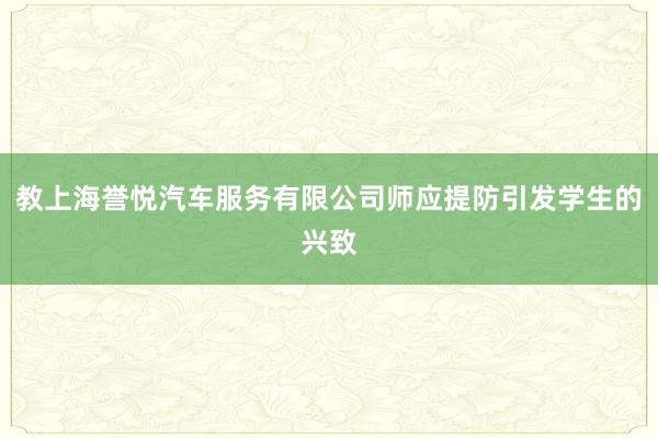 教上海誉悦汽车服务有限公司师应提防引发学生的兴致