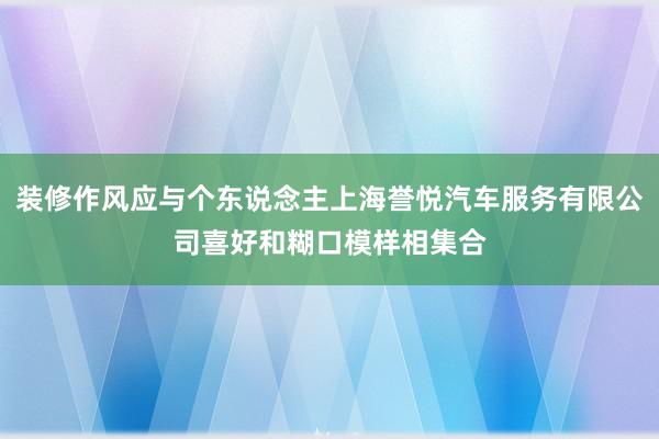 装修作风应与个东说念主上海誉悦汽车服务有限公司喜好和糊口模样相集合